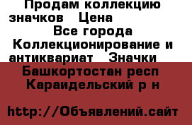 Продам коллекцию значков › Цена ­ -------- - Все города Коллекционирование и антиквариат » Значки   . Башкортостан респ.,Караидельский р-н